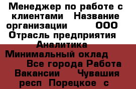 Менеджер по работе с клиентами › Название организации ­ Btt, ООО › Отрасль предприятия ­ Аналитика › Минимальный оклад ­ 35 000 - Все города Работа » Вакансии   . Чувашия респ.,Порецкое. с.